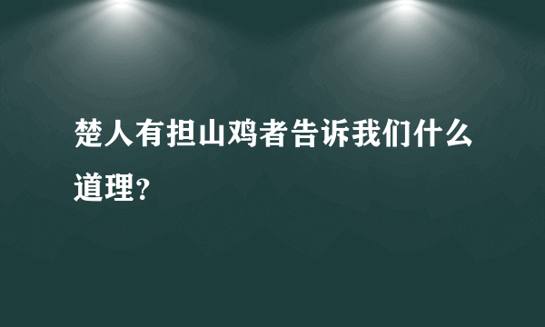 楚人有担山鸡者告诉我们什么道理？