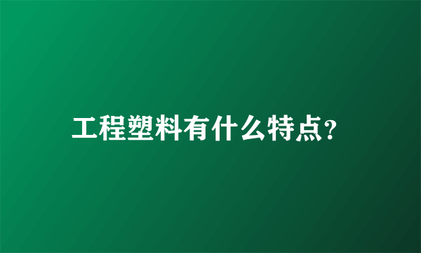 工程塑料有什么特点？