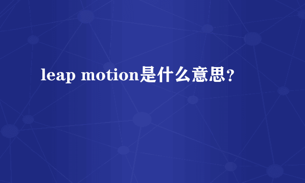 leap motion是什么意思？