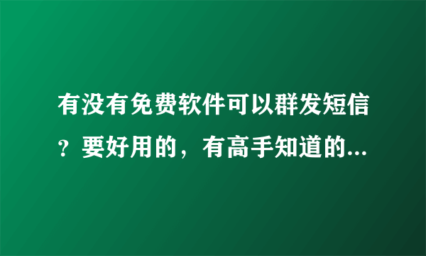 有没有免费软件可以群发短信？要好用的，有高手知道的请告诉下，在下先谢了！