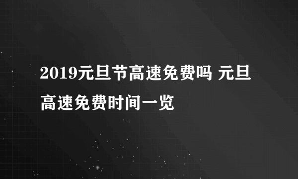 2019元旦节高速免费吗 元旦高速免费时间一览