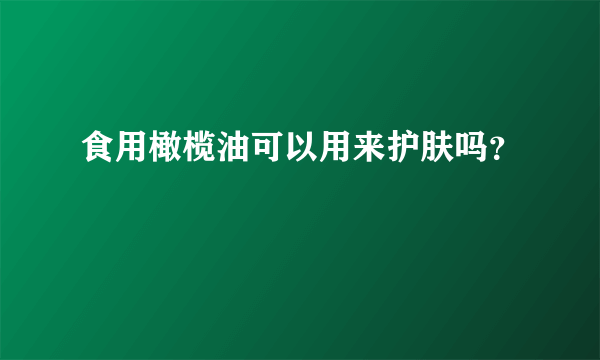 食用橄榄油可以用来护肤吗？