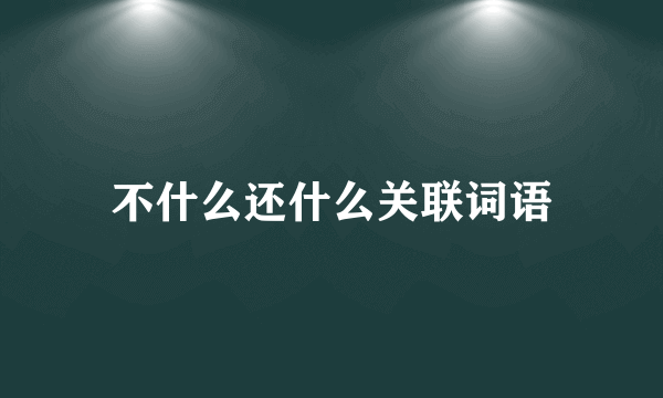 不什么还什么关联词语