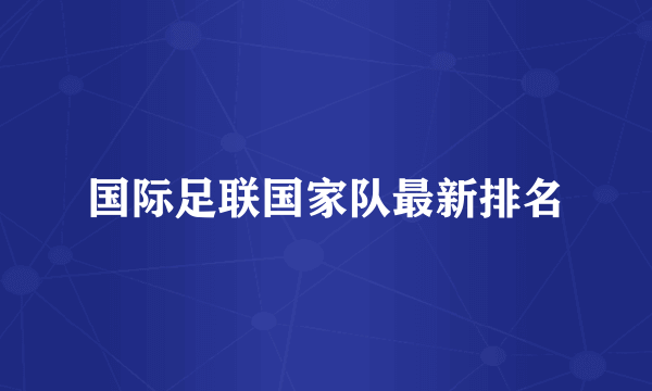 国际足联国家队最新排名