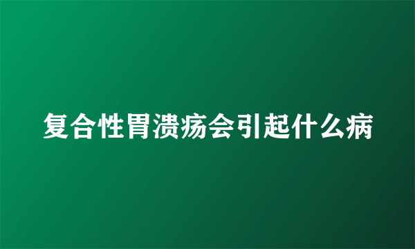 复合性胃溃疡会引起什么病