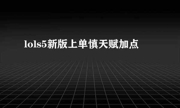 lols5新版上单慎天赋加点