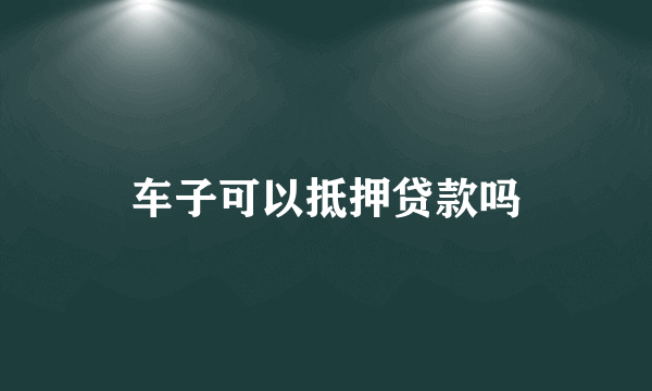 车子可以抵押贷款吗