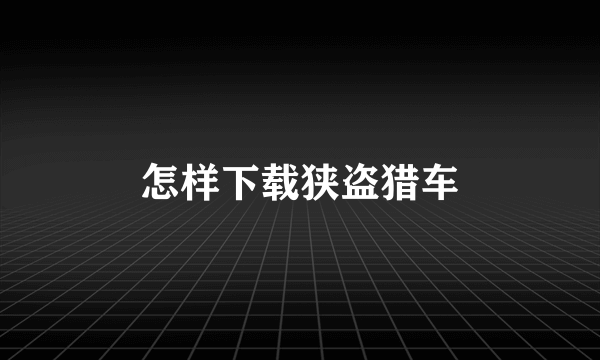 怎样下载狭盗猎车