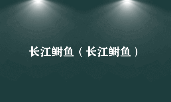 长江鲥鱼（长江鲥鱼）