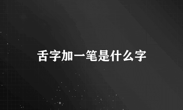 舌字加一笔是什么字