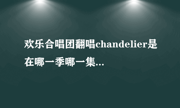 欢乐合唱团翻唱chandelier是在哪一季哪一集，第几分钟？