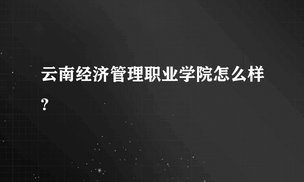 云南经济管理职业学院怎么样?