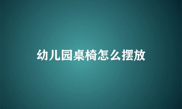 幼儿园桌椅怎么摆放