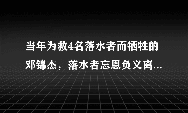 当年为救4名落水者而牺牲的邓锦杰，落水者忘恩负义离去，后来怎样了？