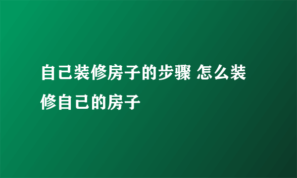 自己装修房子的步骤 怎么装修自己的房子