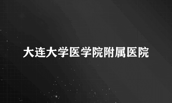 大连大学医学院附属医院