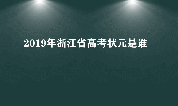 2019年浙江省高考状元是谁