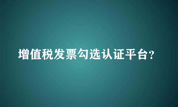 增值税发票勾选认证平台？
