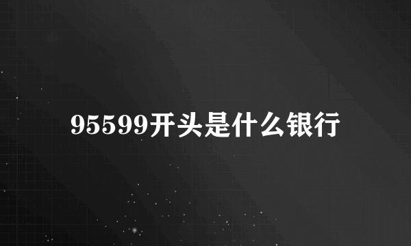 95599开头是什么银行
