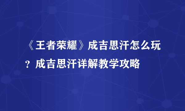《王者荣耀》成吉思汗怎么玩？成吉思汗详解教学攻略