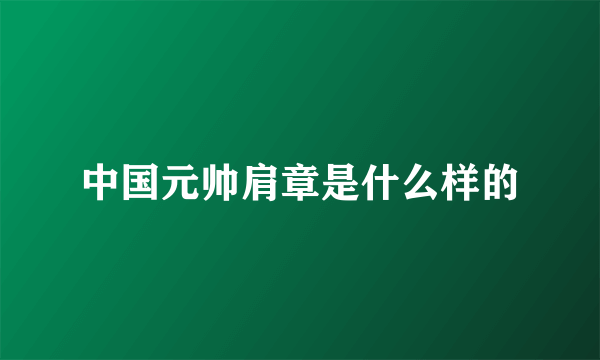 中国元帅肩章是什么样的