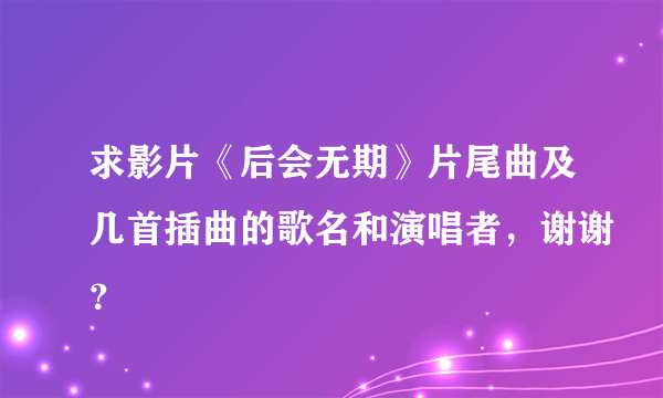 求影片《后会无期》片尾曲及几首插曲的歌名和演唱者，谢谢？