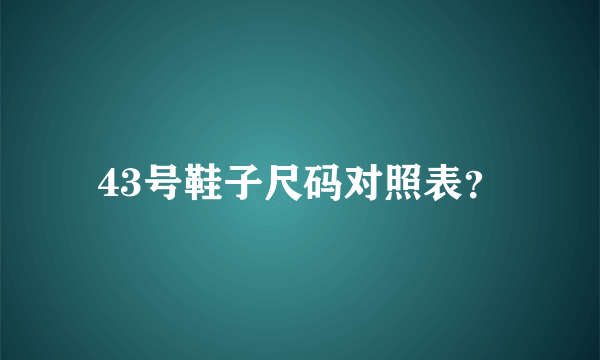 43号鞋子尺码对照表？