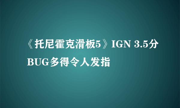 《托尼霍克滑板5》IGN 3.5分 BUG多得令人发指