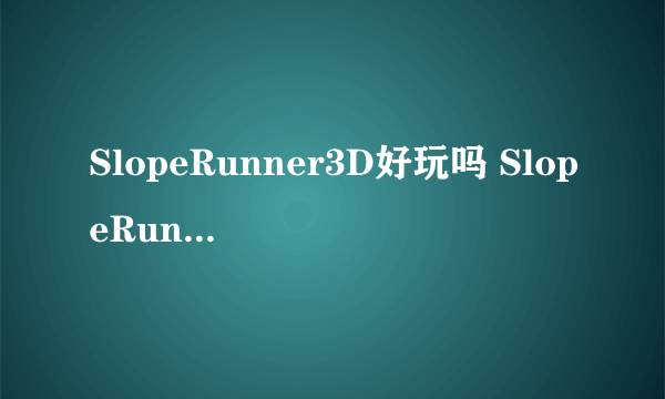 SlopeRunner3D好玩吗 SlopeRunner3D玩法简介