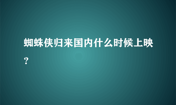 蜘蛛侠归来国内什么时候上映？