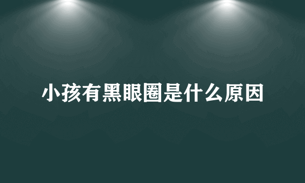 小孩有黑眼圈是什么原因