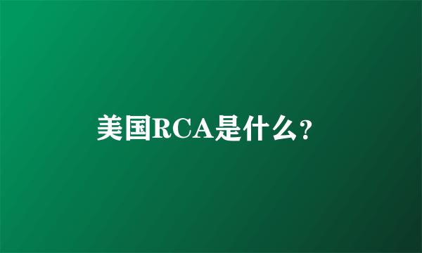美国RCA是什么？