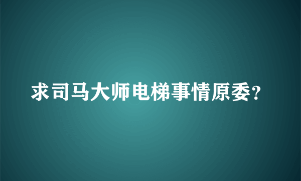 求司马大师电梯事情原委？