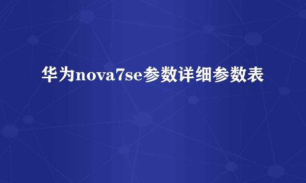 华为nova7se参数详细参数表