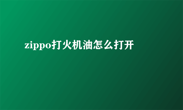 zippo打火机油怎么打开