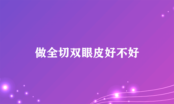 做全切双眼皮好不好