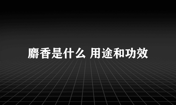 麝香是什么 用途和功效