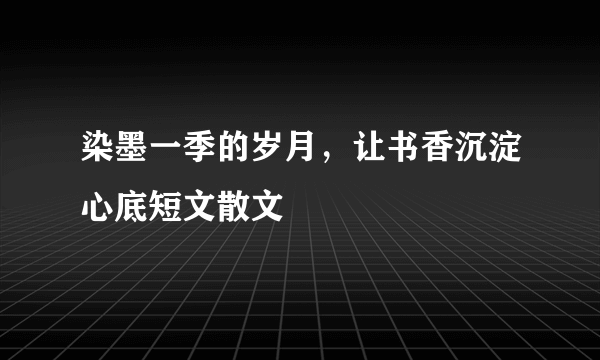染墨一季的岁月，让书香沉淀心底短文散文