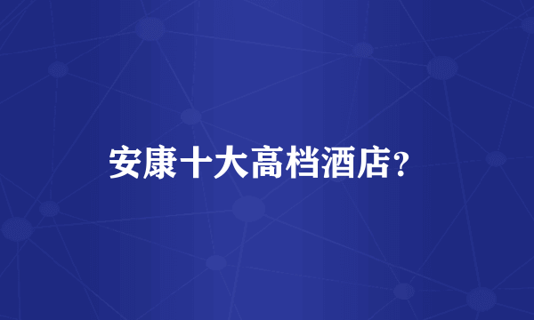 安康十大高档酒店？