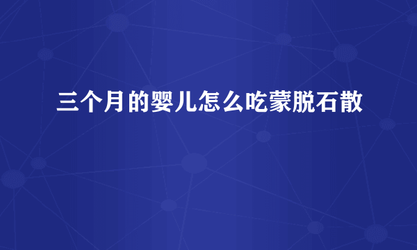 三个月的婴儿怎么吃蒙脱石散
