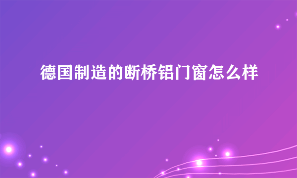 德国制造的断桥铝门窗怎么样
