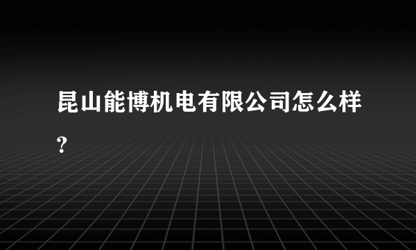 昆山能博机电有限公司怎么样？