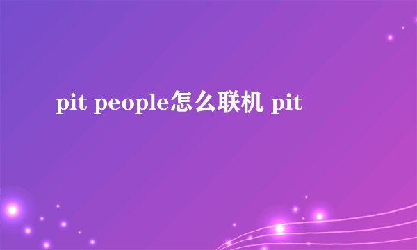 pit people怎么联机 pit