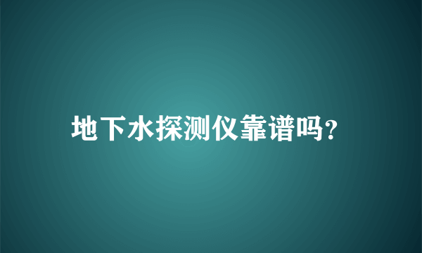 地下水探测仪靠谱吗？