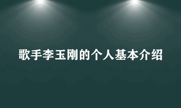 歌手李玉刚的个人基本介绍