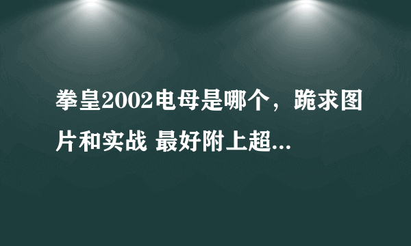 拳皇2002电母是哪个，跪求图片和实战 最好附上超级出招表