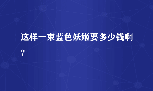 这样一束蓝色妖姬要多少钱啊？