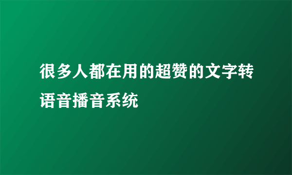 很多人都在用的超赞的文字转语音播音系统