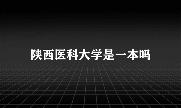 陕西医科大学是一本吗