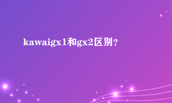 kawaigx1和gx2区别？